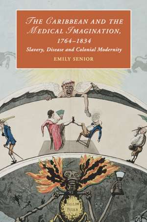 The Caribbean and the Medical Imagination, 1764–1834: Slavery, Disease and Colonial Modernity de Emily Senior