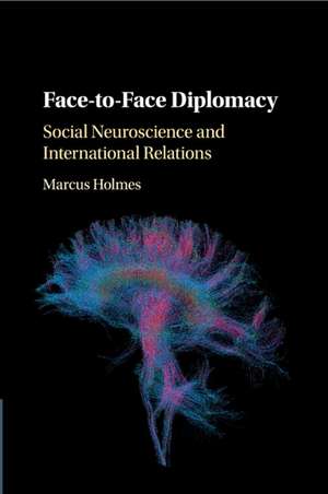 Face-to-Face Diplomacy: Social Neuroscience and International Relations de Marcus Holmes