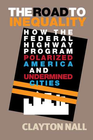 The Road to Inequality: How the Federal Highway Program Polarized America and Undermined Cities de Clayton Nall