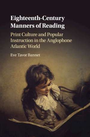 Eighteenth-Century Manners of Reading: Print Culture and Popular Instruction in the Anglophone Atlantic World de Eve Tavor Bannet