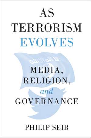 As Terrorism Evolves: Media, Religion, and Governance de Philip Seib