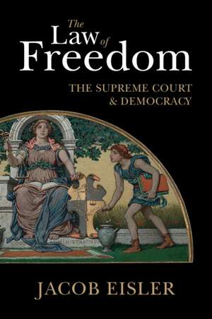 The Law of Freedom: The Supreme Court and Democracy de Jacob Eisler