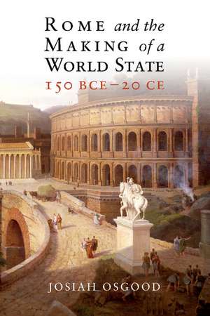 Rome and the Making of a World State, 150 BCE–20 CE de Josiah Osgood