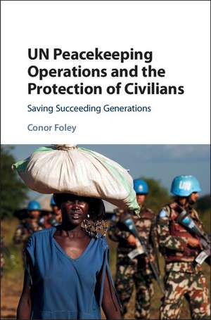 UN Peacekeeping Operations and the Protection of Civilians: Saving Succeeding Generations de Conor Foley