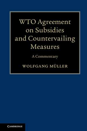 WTO Agreement on Subsidies and Countervailing Measures: A Commentary de Wolfgang Müller