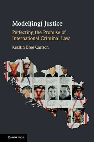 Model(ing) Justice: Perfecting the Promise of International Criminal Law de Kerstin Bree Carlson