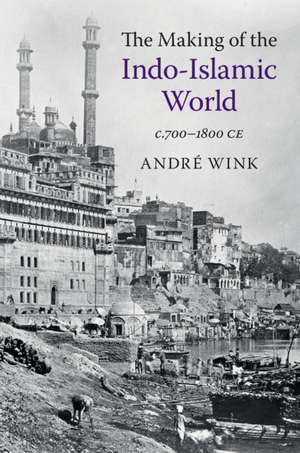 The Making of the Indo-Islamic World: c.700–1800 CE de André Wink