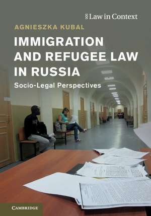 Immigration and Refugee Law in Russia: Socio-Legal Perspectives de Agnieszka Kubal