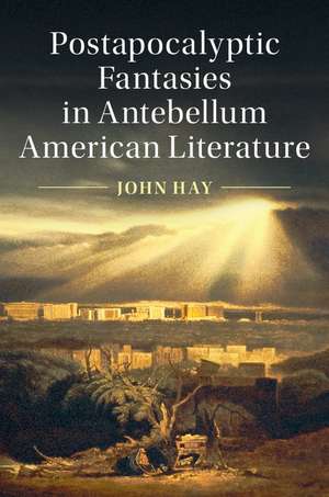 Postapocalyptic Fantasies in Antebellum American Literature de John Hay