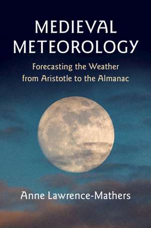 Medieval Meteorology: Forecasting the Weather from Aristotle to the Almanac de Anne Lawrence-Mathers