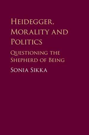 Heidegger, Morality and Politics: Questioning the Shepherd of Being de Sonia Sikka