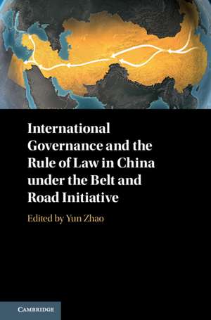 International Governance and the Rule of Law in China under the Belt and Road Initiative de Yun Zhao