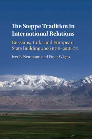 The Steppe Tradition in International Relations: Russians, Turks and European State Building 4000 BCE-2017 CE de Iver B. Neumann