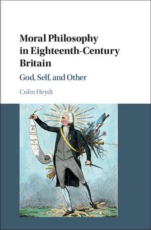 Moral Philosophy in Eighteenth-Century Britain: God, Self, and Other de Colin Heydt