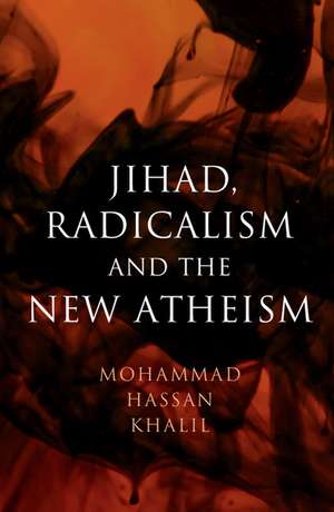 Jihad, Radicalism, and the New Atheism de Mohammad Hassan Khalil