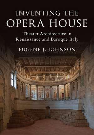 Inventing the Opera House: Theater Architecture in Renaissance and Baroque Italy de Eugene J. Johnson