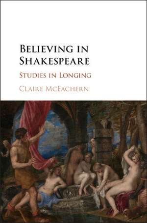 Believing in Shakespeare: Studies in Longing de Claire McEachern