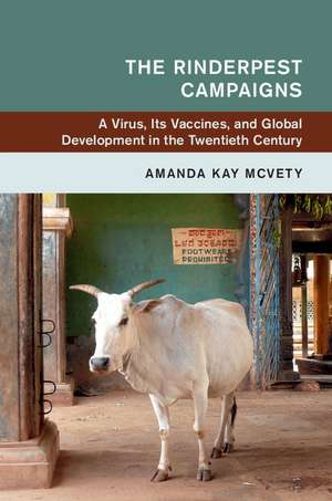 The Rinderpest Campaigns: A Virus, Its Vaccines, and Global Development in the Twentieth Century de Amanda Kay McVety