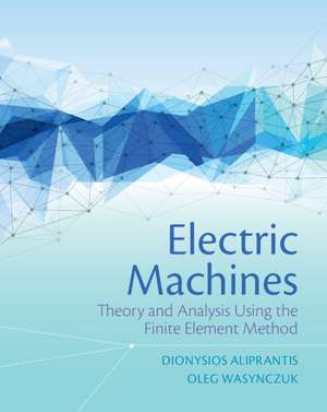 Electric Machines: Theory and Analysis Using the Finite Element Method de Dionysios Aliprantis