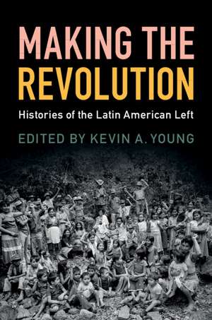 Making the Revolution: Histories of the Latin American Left de Kevin A. Young