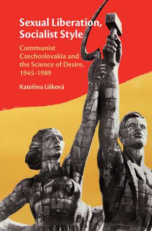 Sexual Liberation, Socialist Style: Communist Czechoslovakia and the Science of Desire, 1945–1989 de Kateřina Lišková