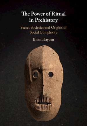 The Power of Ritual in Prehistory: Secret Societies and Origins of Social Complexity de Brian Hayden