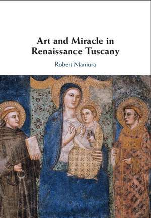 Art and Miracle in Renaissance Tuscany de Robert Maniura