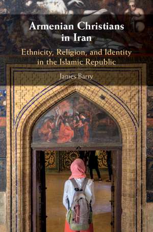 Armenian Christians in Iran: Ethnicity, Religion, and Identity in the Islamic Republic de James Barry