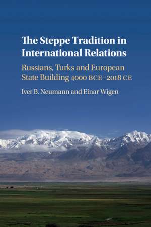 The Steppe Tradition in International Relations: Russians, Turks and European State Building 4000 BCE-2017 CE de Iver B. Neumann