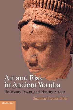 Art and Risk in Ancient Yoruba: Ife History, Power, and Identity, c. 1300 de Suzanne Preston Blier