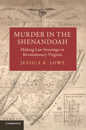 Murder in the Shenandoah: Making Law Sovereign in Revolutionary Virginia de Jessica K. Lowe