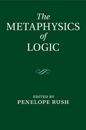 The Metaphysics of Logic de Penelope Rush