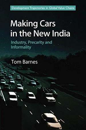 Making Cars in the New India: Industry, Precarity and Informality de Tom Barnes