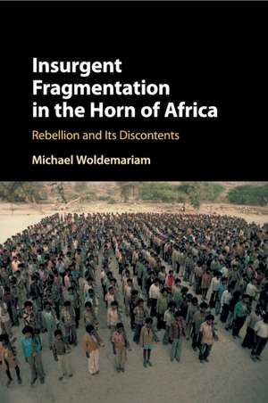 Insurgent Fragmentation in the Horn of Africa: Rebellion and its Discontents de Michael Woldemariam