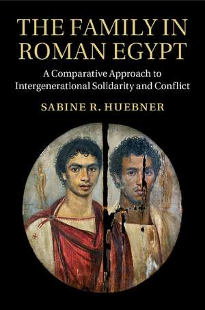 The Family in Roman Egypt: A Comparative Approach to Intergenerational Solidarity and Conflict de Sabine R. Huebner