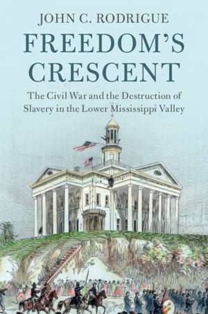 Freedom's Crescent: The Civil War and the Destruction of Slavery in the Lower Mississippi Valley de John C. Rodrigue