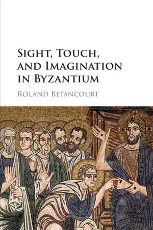 Sight, Touch, and Imagination in Byzantium de Roland Betancourt