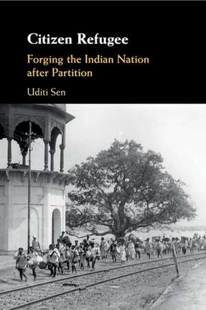 Citizen Refugee: Forging the Indian Nation after Partition de Uditi Sen