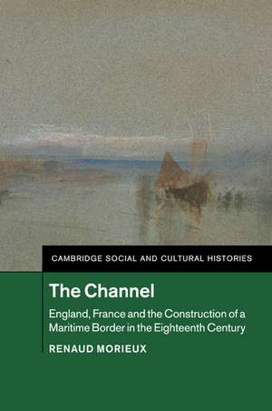 The Channel: England, France and the Construction of a Maritime Border in the Eighteenth Century de Renaud Morieux