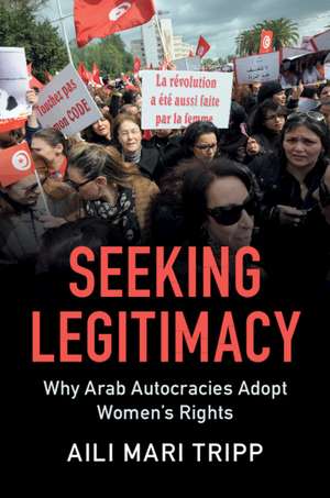 Seeking Legitimacy: Why Arab Autocracies Adopt Women's Rights de Aili Mari Tripp