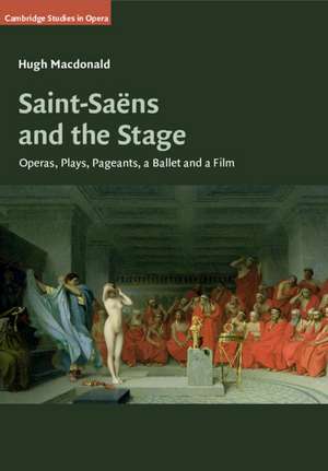 Saint-Saëns and the Stage: Operas, Plays, Pageants, a Ballet and a Film de Hugh MacDonald