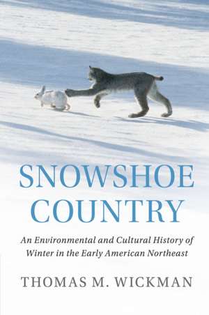 Snowshoe Country: An Environmental and Cultural History of Winter in the Early American Northeast de Thomas M. Wickman