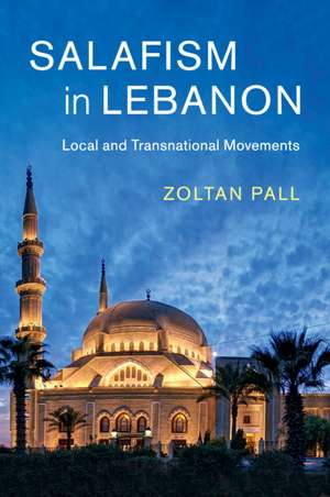 Salafism in Lebanon: Local and Transnational Movements de Zoltan Pall