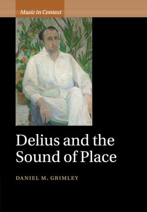 Delius and the Sound of Place de Daniel M. Grimley