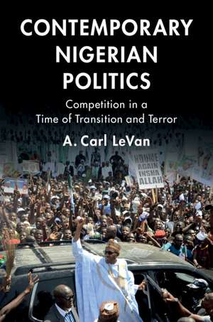 Contemporary Nigerian Politics: Competition in a Time of Transition and Terror de A. Carl LeVan