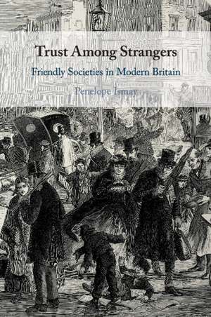 Trust Among Strangers: Friendly Societies in Modern Britain de Penelope Ismay