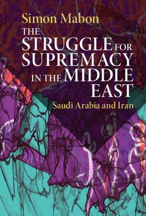 The Struggle for Supremacy in the Middle East: Saudi Arabia and Iran de Simon Mabon