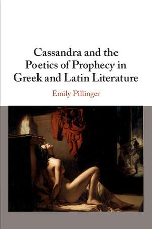 Cassandra and the Poetics of Prophecy in Greek and Latin Literature de Emily Pillinger