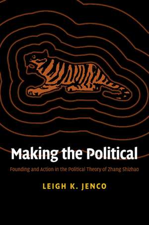 Making the Political: Founding and Action in the Political Theory of Zhang Shizhao de Leigh K. Jenco