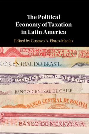 The Political Economy of Taxation in Latin America de Gustavo A. Flores-Macías